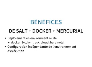 BÉNÉFICES
DE SALT + DOCKER + MERCURIAL
Déploiement en environment mixte
docker, lxc, kvm, esx, cloud, baremetal
Configuration indépendante de l'environnement
d'exécution
 