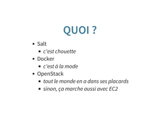 QUOI ?
Salt
c'est chouette
Docker
c'est à la mode
OpenStack
tout le monde en a dans ses placards
sinon, ça marche aussi avec EC2
 