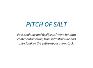 PITCH OF SALT
Fast, scalable and flexible software for data
center automation, from infrastructure and
any cloud, to the entire application stack.
 