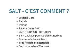 SALT - C'EST COMMENT ?
Logiciel Libre
Rapide
Python
Récent (mars 2011)
ZMQ (PUB/SUB + REQ/REP)
Bien packagé pour Debian et RedHat
Communité très active
Très flexible et extensible
Supporte même Windows
 