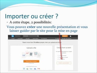 Importer ou créer ?
- A cette étape, 2 possibilités:
Vous pouvez créer une nouvelle présentation et vous
laisser guider par le site pour la mise en page
 