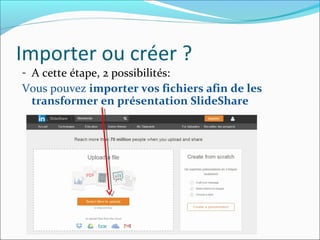 Importer ou créer ?
- A cette étape, 2 possibilités:
Vous pouvez importer vos fichiers afin de les
transformer en présentation SlideShare
 