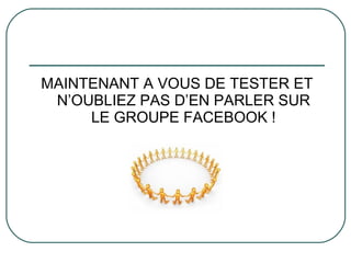 MAINTENANT A VOUS DE TESTER ET N’OUBLIEZ PAS D’EN PARLER SUR LE GROUPE FACEBOOK ! 