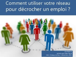 Comment utiliser votre réseau
pour décrocher un emploi ?
Conférence
animée par Gilles Payet
SNC, Château de Buc, 3 décembre 2015
 