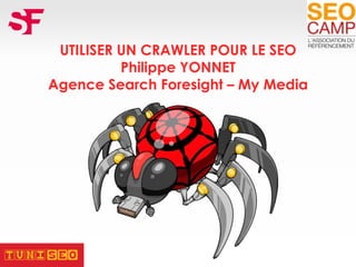 UTILISER UN CRAWLER POUR LE SEO
Philippe YONNET
Agence Search Foresight – My Media
 