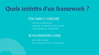 Quels intérêts d'un framework ?
Être cadré et structuré
- travail à plusieurs
- reprise simplifiée d'un projet
- maintenan...