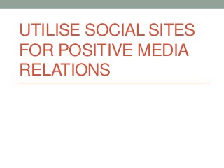 UTILISE SOCIAL SITES
FOR POSITIVE MEDIA
RELATIONS
 