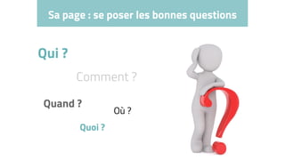 Sa page : se poser les bonnes questions
Qui ?
Quoi ?
Où ?
Quand ?
Comment ?
 