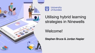Utilising hybrid learning
strategies in Ninewells
Welcome!
Stephen Bruce & Jordan Napier
 