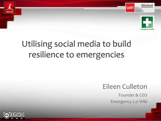 Eileen Culleton
Founder & CEO
Emergency 2.0 Wiki
Utilising social media to build
resilience to emergencies
 