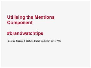 Utilising the Mentions
Component
#brandwatchtips
Georgia Tregear & Stefanie Bull: Brandwatch Senior AMs
 