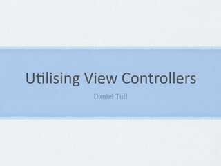 U"lising View Controllers
         Daniel Tull
 