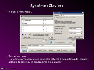 Système : Clavier+
●
    A quoi il ressemble ?




●
    Truc et astuces
    Un même raccourci clavier peut être affecté à des actions différentes
    selon la fenêtre ou le programme qui est actif
 