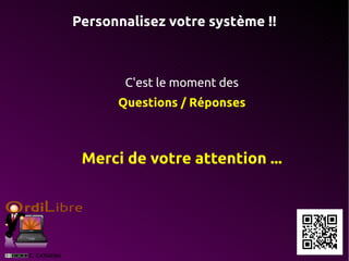 Personnalisez votre système !!



       C'est le moment des
      Questions / Réponses



 Merci de votre attention ...
 