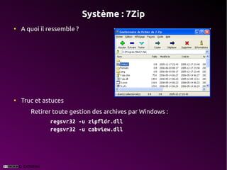 Système : 7Zip
●
    A quoi il ressemble ?




●
    Truc et astuces
       Retirer toute gestion des archives par Windows :
              regsvr32 -u zipfldr.dll
              regsvr32 -u cabview.dll
 