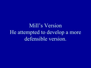 Mill’s Version
He attempted to develop a more
      defensible version.
 