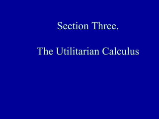 Section Three.

The Utilitarian Calculus
 