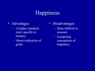 Happiness
• Advantages               • Disadvantages
  – A higher standard,       – More difficult to
    more specific to           measure
    humans                   – Competing
  – About realization of       conceptions of
    goals                      happiness
 