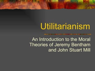 Utilitarianism An Introduction to the Moral Theories of Jeremy Bentham and John Stuart Mill 