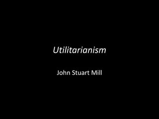 Utilitarianism
John Stuart Mill
 