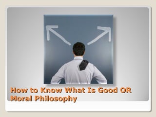 How to Know What Is Good ORHow to Know What Is Good OR
Moral PhilosophyMoral Philosophy
 