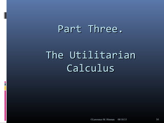 Part Three.Part Three.
The UtilitarianThe Utilitarian
CalculusCalculus
08/18/15©Lawrence M. Hinman 16
 