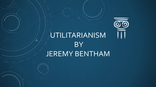 UTILITARIANISM
BY
JEREMY BENTHAM
 