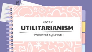 UTILITARIANISM
Presented by:Group 1
UNIT 2
 