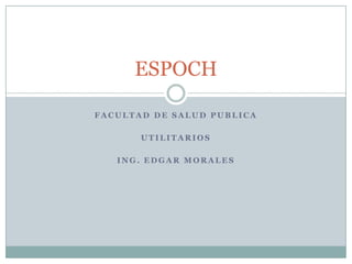 ESPOCH
FACULTAD DE SALUD PUBLICA
UTILITARIOS
ING. EDGAR MORALES

 