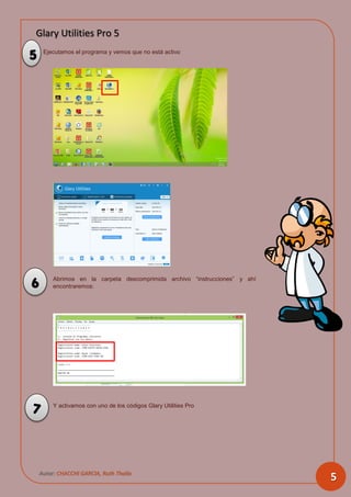 Glary Utilities Pro 5
Autor: CHACCHI GARCIA, Ruth Thalía
5
Ejecutamos el programa y vemos que no está activo
Abrimos en la carpeta descomprimida archivo “instrucciones” y ahí
encontraremos:
Y activamos con uno de los códigos Glary Utilities Pro
5
6
7
 