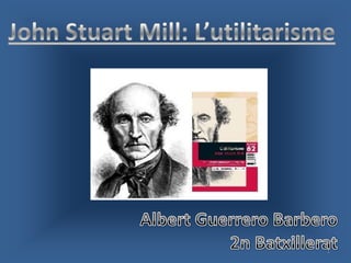John Stuart Mill: L’utilitarisme Albert Guerrero Barbero 2n Batxillerat 1 