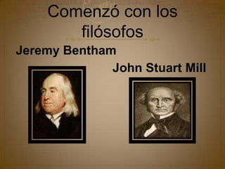 Comenzó con los filósofosJeremy Bentham John Stuart Mill