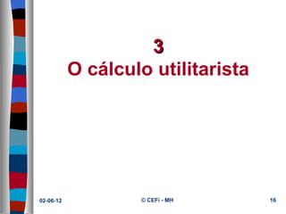 3
           O cálculo utilitarista




02-06-12           © CEFi - MH      16
 