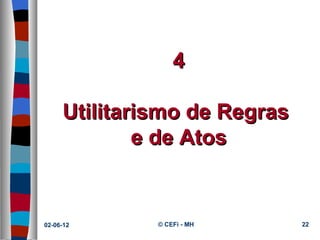 4

     Utilitarismo de Regras
             e de Atos


02-06-12      © CEFi - MH     22
 