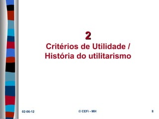 2
           Critérios de Utilidade /
           História do utilitarismo




02-06-12            © CEFi - MH       8
 