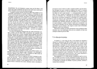 Utililarismo
desejabilidade. Ora, nós desejamos o prazer como um fim último e não
vemos nisso nada de objectável. Isto dá-nos boas razões para concluir que o
prazer é desejável como um dos fins últimos da acção.
O segundo momento decisivo da prova de Mill surge também em 4.3,
consistindo essencialmente na seguinte inferência: «a felicidade de cada
pessoa é um bem para essa pessoa e, logo, a felicidade geral um bem para
o agregado de todas as pessoas». Esta parece ser também uma inferência
precipitada. Consideremos, por exemplo, a posição do egoísta, isto é, de
alguém que defende a teoria segundo a qual cada agente deve promover a
sua própria felicidade. O egoísta reconhece que a sua própria felicidade é
um bem, mas por que razão há-de concluir que a felicidade geral é um
bem que importa promover? A verdade é que a inferência de Mill
depende de vários pressupostos que não são formulados no Capítulo 4.
Antes de apontarmos esses pressupostos, consideremos o último momento
principal da prova: a tentativa de mostrar que a felicidade (ou o prazer)
não é apenas um dos fins últimos da conduta - que ela é, na verdade, a
única coisa desejável como fim.
Os críticos do utilitarismo poderiam dizer que, além da felicidade, tam-
bém a virtude é um fim último. Mill, curiosamente, não responde a esta
objecção sugedndo que a vittude é desejável apenas enquanto meio para a
felicidade. Admite que desejamos a virtude considerando-a desejável em si
mesma e que isso é peIfeitamente aceitável. Contudo, recusa a ideia de que
a felicidade e a virtude estejam radicalmente separadas: a segunda, sustenta,
é um «ingrediente» fundamental da primeira. Para justificar esta afirmação,
apresenta uma explicação associacionista que é aplicável não só à vittude,
mas a qualquer outro fim último alegadamente alheio à felicidade que os
seus críticos possam illdicar. É verdade que pdmeiro desejamos a virtude
enquanto meio para a felicidade, mas vamos associando gradualmente a vir-
tude à felicidade até que esta se torna desejada por si mesma, e isto
acontece «porque ter consciência dela é um prazer, porque a consciência de
estar sem ela é uma dor ou por ambas as razões» (4.8).
Regressemos agora ao problema de saber como podemos infedr o uti-
litarismo a partir da tese segundo a qual a felicidade, e só a felicidade, é
desejável. Segundo Crisp (1997: 77-87), a inferência de Mill resulta da
aceitação tácita de quatro pressupostos diferentes.
Suponhamos que atender às exigências da moral é perseguir ou pro-
mover um certo fim - este é o pressuposto teleológico. E imaginemos
que, por oposição àqueles que subscrevem posições como o egoísmo,
estamos dispostos a atender a essas exigências, isto é, a ter em conta de
alguma forma os interesses dos outros. (Estamos assim a introduzir o
28
Utililarisrno
pressuposto moral.) Coloca-se então a seguinte questão: que fim devere-
mos perseguir de modo a atender às exigências da moral? O ~esu~t~do
fundamental do Capítulo 4 é o de que a felicidade (ou o prazer) e o UlllC.O
fim último de toda a acção humana - e, consequenteme~te, da m?rali-
dade. Por isso, atender às exigências da moralidade e pe:~egu~r. ou
promover a felicidade. Ora, a felicidade te~ ~ma natureza aditlV~ (e ~st.o
que nos diz o pressuposto agregativo): a feliCIdade de A soma~a ~ ~ehcI-
d d de B é maior do que a felicidade de cada um destes mdIvIduos
a e . 'd d '
considerados isoladamente. Dado que a maneira como a fehcI a e esta
distribuída entre indivíduos diferentes não importa (este é o pressuposto
da imparcialidade), a melhor situação é aqu~la que co~resp?n~de .a um
maior total de felicidade. Por isso, atender maxrmamente as eXIge~c.Iasda
moralidade é agir de maneira a dar origem ao maior total de fehcIdade.
Chegamos assim à ética utilitarista. .
Obviamente, qualquer um destes pressupostos coloca problemas mUlto
delicados, mas a sua explicitação coloca-nos em condições de fazer uma
avaliação cuidada da prova de Mill.
7. A objecção da justiça
O Capítulo 5, o mais longo da obra, é uma tentativa de responder à
objecção ao utilitarismo que Mill considera m~is forte. ~e a~ord?, com
esta objecção, a ética utilitarista está em conflito com a .Ju~tlça, Ja ~u.e
aparentemente a realização de certas injustiças pode maxmllzar a fehcI-
dade geral. Por exemplo, condenar uma pessoa inocente à morte ou dar
um certo bem a quem menos o merece é injusto, mas em alguns casos
actos como esses poderão dar origem ao maior bem. Mill faz um p~rc.urso
argumentativo muito sinuoso para mostrar que a justiça não conStl~1 um
«obstáculo insuperável» para o utilitarismo. De modo a to~ar m.ai.sper-
ceptível a estrutura geral desse percurso, ."a~e ~ pena IdentIficar e
descrever resumidamente os seus momentos prmCIpais. .
Nos parágrafos 5.1 e 5.2, Mill illtroduz o problema d.o qual se .Vaioc~-
par. É verdade que temos um forte sentimento de j~stIça, ~as ~sso nao
significa que este seja uma «revelação de ~lgum~ realidade obJectl,:,a» que
se sobreponha ao princípio da utilidade. E precIso, portanto, clarificar o
estatuto desse sentimento.
29
 