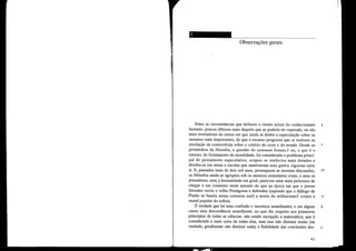 -~-----
Observações gerais
Entre as circunstâncias que definem o estado actual do conhecimento 1
humano, poucas diferem mais daquilo que se poderia ter esperado, ou são
mais reveladoras do atraso em que ainda se detém a especulação sobre os
assuntos mais importantes, do que o escasso progresso que se realizou na
resolução da controvérsia sobre o critério do certo e do errado. Desde os 5
primórdios da filosofia, a questão do summul1l bonu11l,t ou, o que é o
mesmo, do fundamento da moralidade, foi considerada o problema princi-
pal do pensamento especulativo, ocupou os intelectos mais dotados e
dividiu-os em seitas e escolas que mantiveram uma guerra vigorosa entre
si. E, passados mais de dois mil anos, prosseguem as mesmas discussões, 10
os filósofos ainda se agrupam sob os mesmos estandartes rivais, e nem os
pensadores, nem a humanidade em geral, parecem estar mais próximos de
chegar a um consenso neste assunto do que na época em que o jovem
Sócrates ouviu o velho Protágoras e defendeu (supondo que o diálogo de
Platão se baseia numa conversa real) a teoria do utilitarismot contra a 15
moral popular do sofista.
É verdade que há uma confusão e incerteza semelhantes, e em alguns 2
casos uma discordância semelhante, no que diz respeito aos primeiros
princípios de todas as ciências, não sendo excepção a matemática, que é
considerada a mais certa de todas elas, mas isso não diminui muito (na
verdade, geralmente não diminui nada) a fiabilidade das conclusões des- 5
41
 
