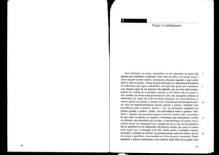 -~------
o que é o utilitarismo
Será suficiente um breve comentário ao erro grosseiro de supor que 1
aqueles que defendem a utilidade como teste do certo e do errado usam o
termo naquele sentido restrito, meramente coloquial, segundo o qual a utili-
dade se opõe ao prazer. Temos de pedir desculpa aos adversários filosóficos
do utilitmlsmo que sejam confundidos, nem que seja apenas por momentos, 5
com alguém capaz de um equívoco tão absurdo, que se toma mais extraor-
dinário em virtude de a acusação contrária (a de referir tudo ao prazer, e
isso também da forma mais grosseira) ser outra das acusações comuns ao
utilitm"Ísmo. E, como fez notar de fOlma perspicaz um autor talentoso, o
mesmo género de pessoas (e muitas vezes a mesma pessoa) denuncia a teo- O
ria «por ser impraticavelmente austera quando a palavra 'utilidade' tem
precedência sobre a palavra 'prazer', e por ser demasiado voluptuosa na
prática quando a palavra 'prazer' tem precedência sobre a palavra 'utili-
dade'». Aqueles que percebem alguma coisa do assunto estão conscientes
de que todos os autores, de Epicurot a Bentham, que defenderam a teoria 15
da utilidade, não entendiam por ela algo a contradistinguir do prazer, mas o
próprio prazer em conjunção com a isenção de dor, e, em vez de oporem o
útil ao agradável ou ao ornamental, declm"aram sempre que estes se contam
entre aquilo que é abrangido pelo útil. Ainda assim, a multidão comum,
incluindo a multidão de autores, cai perpetuamente neste erro básico não só 20
em jomais e periódicos, mas tmnbém em livros de peso e pretensão. Tendo
apanhado a palavra «utilitarista» sem conhecer nada sobre ela excepto o seu
47
 