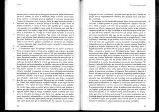 Utilítarismo
máxima prática, suspeito que a maior parte das pessoas anseia secretamente
por ele; e quando, por acaso, a retribuição atinge o ofensor precisamente
dessa maneira, o sentimento geral de satisfação evidenciado mostra como
é natural o sentimento para o qual esta forma de pagar na mesma moeda é
10 aceitável. Para muitos, o teste da justiça na inflicção da pena reside na
proporcionalidade do castigo à ofensa. Isto signif1ca que o castigo deve
corresponder com exactidão à culpa moral do criminoso (seja qual for o
padrão usado para medir a culpa moral). Segundo esta perspectiva, consi-
derar a severidade do castigo necessária para dissuadir a ofensa é
15 irrelevante para a questão da justiça. Para outros, pelo contrário, isso é
tudo o que importa. Estes defendem que, pelo menos no que diz respeito
aos seres humanos, não é justo infligir num semelhante, sejam quais
forem as suas ofensas, qualquer quantidade de sofrimento que ultrapasse
o mínimo suficiente para o impedir de repetir, e impedir os outros de imi-
20 tal', a sua má conduta.
30 Consideremos agora um exemplo extraído de um assunto já referido.
Numa associação industrial cooperativa, será justo que o talento e a perícia
dêem direito a uma remuneração superior? Os que respondem negativa-
mente defendem que aqueles que fazem o melhor que podem merecem ser
pagos da mesma maneira, e que seria injusto colocá-los numa posição de
inferioridade por algo de que não têm culpa. Sustentam que, graças à admi-
ração que suscitam, à influência pessoal que produzem e às fontes internas
de satisfação que as acompanham, as aptidões superiores já dão mais vanta-
gens do que as suficientes, não sendo preciso acrescentar a essas vantagens
10 uma porção superior dos bens materiais. Defendem ainda que a justiça
obriga a sociedade a compensar os menos favorecidos pela sua imerecida
desigualdade de vantagens, e não a agravar essa desigualdade. A favor da
perspectiva contrária, alega-se que a sociedade recebe mais do trabalhador
mais eficiente, e que, como os seus serviços são mais úteis, a sociedade
15 deve-lhe uma maior compensação. Afirma-se que, na verdade, o seu traba-
lho é obter uma porção maior do resultado conjunto, e que negar-lhe essa
pretensão é uma espécie de roubo. Defende-se ainda que, se esse trabalha-
dor receber tanto como os outros, só será justo exigir-lhe que produza o
mesmo que eles, dedicando assim, em conformidade com a sua eficiência
20 superior, menos tempo e esforço ao trabalho. Quem escolherá entre estes
apelos a princípios de justiça rivais? Neste caso a justiça tem dois lados,
sendo impossível harmonizá-los, e os dois disputadores escolheram lados
opostos - um olha para aquilo que é justo que o indivíduo receba; o outro,
para aquilo que é justo que a comunidade lhe dê. Cada um, do seu respec-
98
V. Da conexão entre justiça e utilidade
tivo ponto de vista, é irrefutável, e qualquer opção por um deles, baseada na 25
justiça, tem de ser petfeitamente arbitrária. Só a utilidade social pode deci-
dir a prioridade.
Na discussão da distribuição dos encargos fiscais, faz-se referência, uma 31
vez mais, a muitos padrões de justiça irreconciliáveis. Segundo uma opi-
nião, deve-se pagar ao Estado em proporção numérica aos meios
pecuniários. Outros pensam que a justiça exige aquilo a que chamam
«impostos graduais», ou seja, a cobrança de uma percentagem maior àque- 5
les que têm mais dinheiro. Da perspectiva da justiça natural, pode-se
apresentar um argumento forte para não ter em conta os recursos financei-
ros, e cobrar a mesma soma absoluta (sempre que se possa cobrá-la) a todas
as pessoas, à semelhança do que acontece com os membros de uma sociedade
ou de um clube, que pagam todos a.mesma soma pelos mesmos privilégios, 10
independentemente de disporem ou não dos mesmos recursos. Dado que
(poder-se-ia alegar) a protecção da lei e do governo é oferecida a todos, e
exigida igualmente por todos, não há qualquer injustiça em fazer com que
todos a comprem ao mesmo preço. Reconhece-se que é justo, e não injusto,
que um negociante cobre a todos os clientes o mesmo preço pelos mesmos 15
artigos em vez de cobrar preços diferentes de acordo com os meios de paga-
mento dos clientes. Aplicada à cobrança de impostos, esta doutrina não
encontra defensores, pois está em grande conflito com os sentimentos de
humanidade e as noções de conveniência social dos seres humanos. No
entanto, o princípio de justiça que invoca é tão verdadeiro e obrigante como 20
aqueles a que podemos recorrer para a derrubar. Por isso, esta doutrina
exerce uma influência tácita numa linha de defesa utilizada para outros
modos de determinar a cobrança de impostos. Para justificar o facto de o
Estado tirar mais aos ricos do que aos pobres, as pessoas sentem-se obriga-
das a defender que o Estado faz mais pelos primeiros do que pelos 25
segundos; mas, na realidade, isso não é verdade, pois, na ausência de leis e
de governos, os ricos estariam em muito melhores condições do que os
pobres para se defenderem a si próprios, e, na verdade, provavelmente con-
seguiriam transformar os pobres em escravos. Há também quem se submeta
à mesma concepção de justiça a ponto de defender que todos devem pagar 30
um imposto igual pela protecção da sua pessoa (pois esta tem o mesmo
valor para cada um), e um imposto variável pela protecção da sua proprie-
dade, que varia de pessoa para pessoa. A isto outros respondem que a
totalidade daquilo que um homem possui é tão valiosa para si próprio como
a totalidade daquilo que qualquer outro homem possui o é para esse 35
homem. O utilitarismo é a única maneira de sair destas confusões.
99
 
