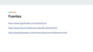 Fuentes
https://www.significados.com/utilitarismo/
https://www.filco.es/utilitarismo-filosofia-de-bentham/
http://www.philosophica.info/voces/utilitarismo/Utilitarismo.html
 