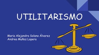 UTILITARISMO
Maria Alejandra Solano Álvarez
Andrea Muñoz Lopera
 