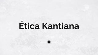 Ética Kantiana
 