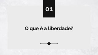 O que é a liberdade?
01
 