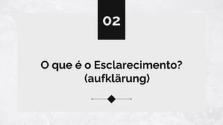 O que é o Esclarecimento?
(aufklärung)
02
 