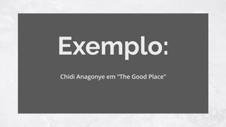 Exemplo:
Chidi Anagonye em “The Good Place”
 