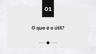 O que é o útil?
01
 