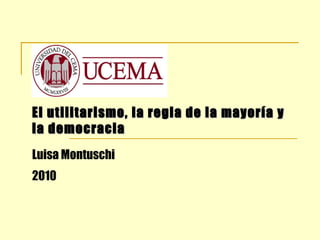 El utilitarismo, la regla de la mayoría y
la democracia
Luisa Montuschi
2010
 