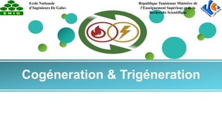 Cogéneration & Trigéneration
Ecole Nationale
d’Ingénieurs De Gabes
République Tunisienne Ministère de
l’Enseignement Supérieur et de la
Recherche Scientifique
 