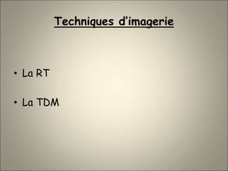 Techniques d’imagerie
• La RT
• La TDM
 