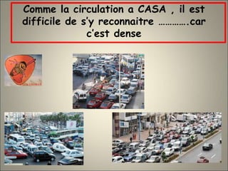 Comme la circulation a CASA , il est
difficile de s’y reconnaitre ………….car
c’est dense
 
